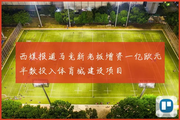 西媒报道马竞新老板增资一亿欧元半数投入体育城建设项目