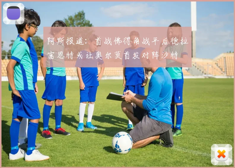阿斯报道：首战佛得角战平后德拉富恩特或让奥尔莫首发对阵沙特