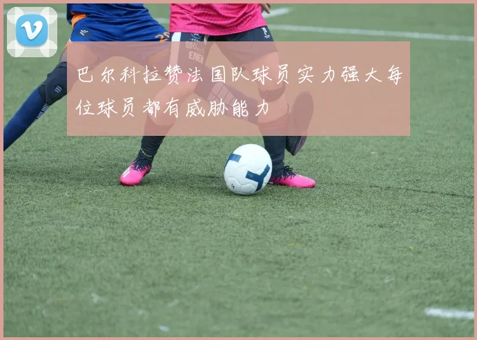巴尔科拉赞法国队球员实力强大每位球员都有威胁能力