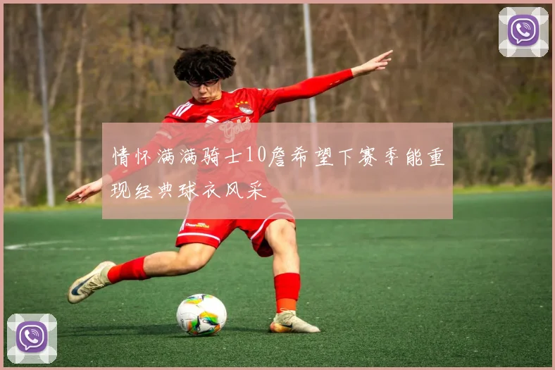 情怀满满骑士10詹希望下赛季能重现经典球衣风采