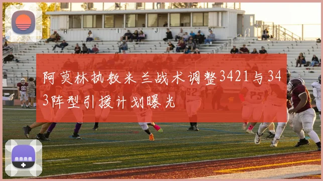 阿莫林执教米兰战术调整3421与343阵型引援计划曝光