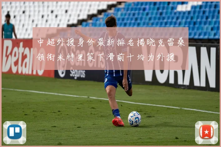 中超外援身价最新排名揭晓克雷桑领衔米特里策下滑前十均为外援