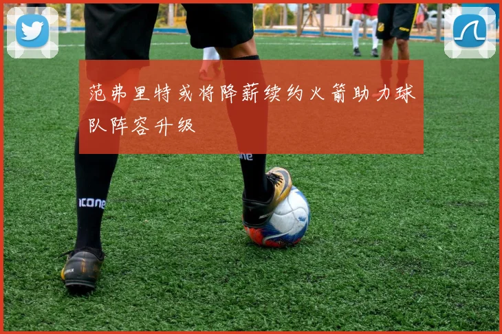 范弗里特或将降薪续约火箭助力球队阵容升级